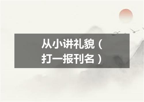 从小讲礼貌（打一报刊名）