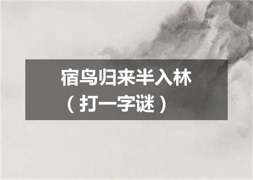 宿鸟归来半入林（打一字谜）