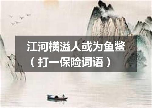 江河横溢人或为鱼鳖（打一保险词语）