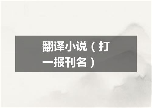 翻译小说（打一报刊名）