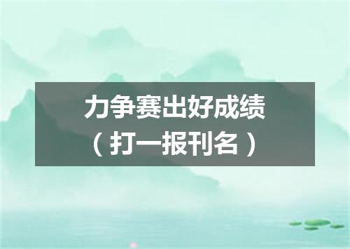 力争赛出好成绩（打一报刊名）