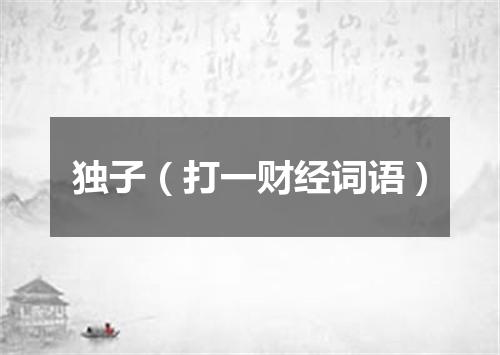 独子（打一财经词语）
