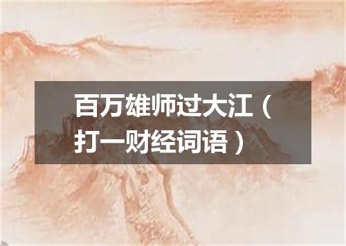 百万雄师过大江（打一财经词语）