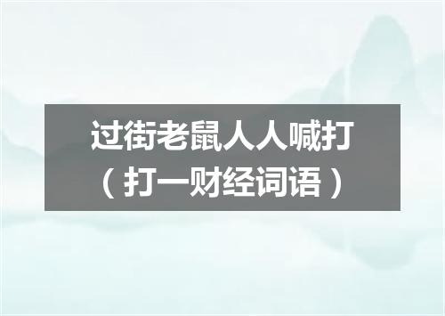 过街老鼠人人喊打（打一财经词语）
