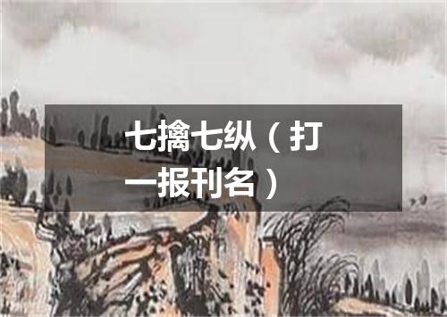 七擒七纵（打一报刊名）