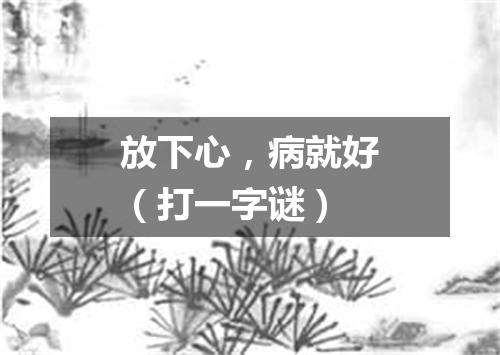 放下心，病就好（打一字谜）