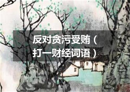 反对贪污受贿（打一财经词语）