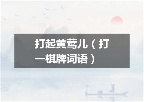 打起黄莺儿（打一棋牌词语）