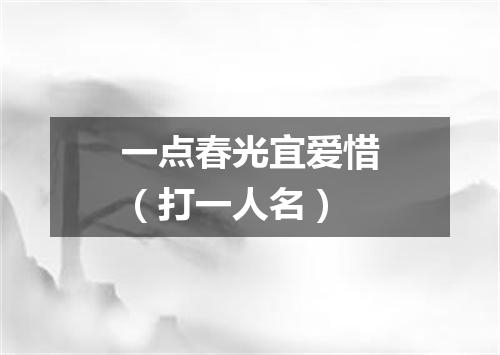 一点春光宜爱惜（打一人名）