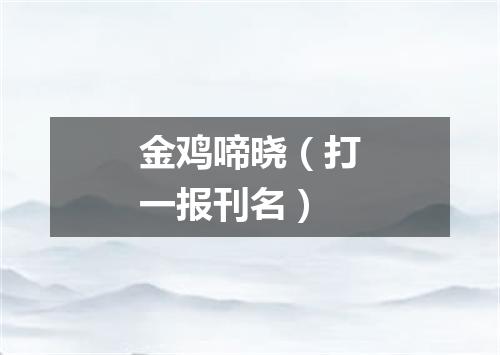 金鸡啼晓（打一报刊名）