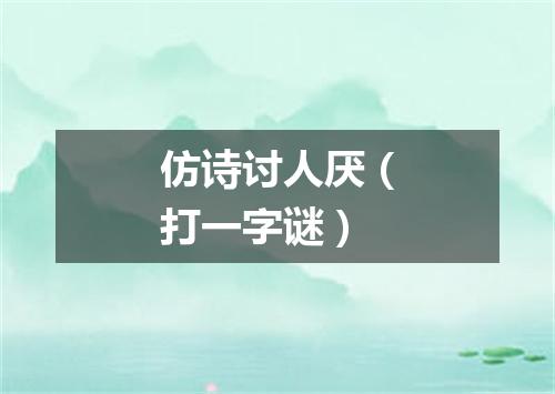 仿诗讨人厌（打一字谜）