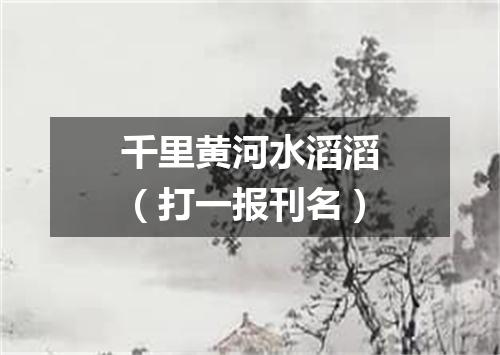 千里黄河水滔滔（打一报刊名）