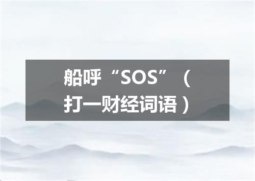 船呼“SOS”（打一财经词语）