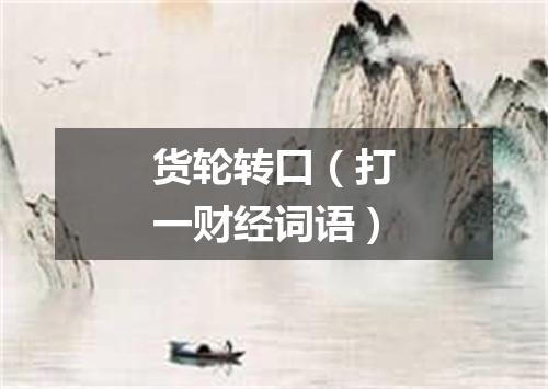 货轮转口（打一财经词语）