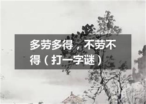 多劳多得，不劳不得（打一字谜）