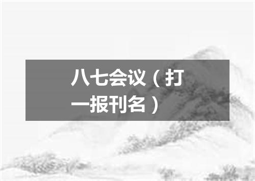 八七会议（打一报刊名）