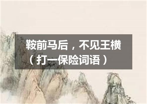 鞍前马后，不见王横（打一保险词语）
