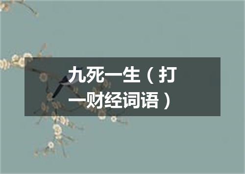九死一生（打一财经词语）