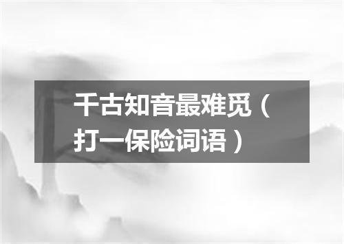 千古知音最难觅（打一保险词语）