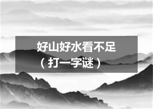 好山好水看不足（打一字谜）