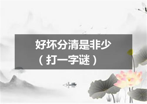好坏分清是非少（打一字谜）