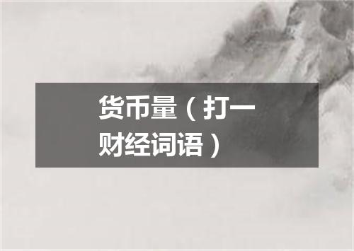 货币量（打一财经词语）