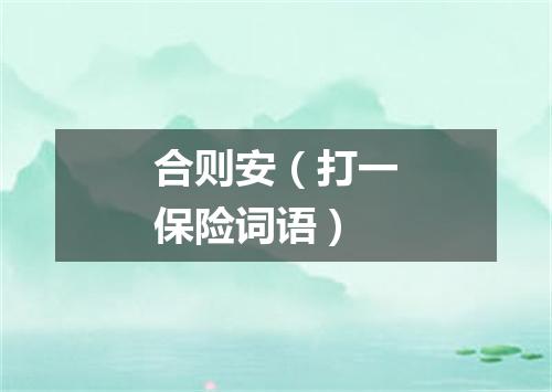 合则安（打一保险词语）