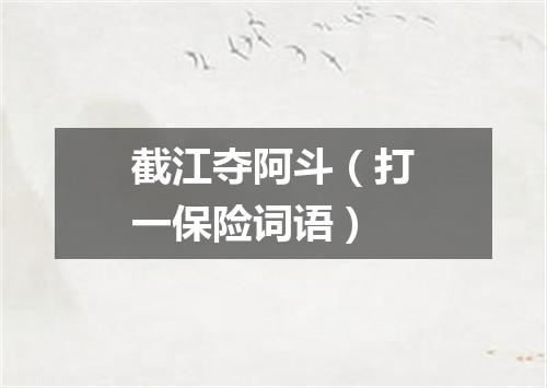 截江夺阿斗（打一保险词语）