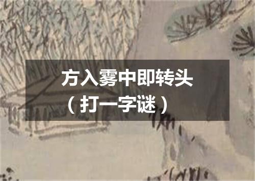 方入雾中即转头（打一字谜）