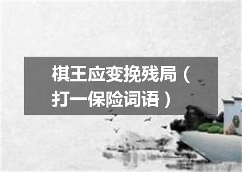 棋王应变挽残局（打一保险词语）
