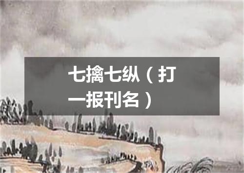七擒七纵（打一报刊名）