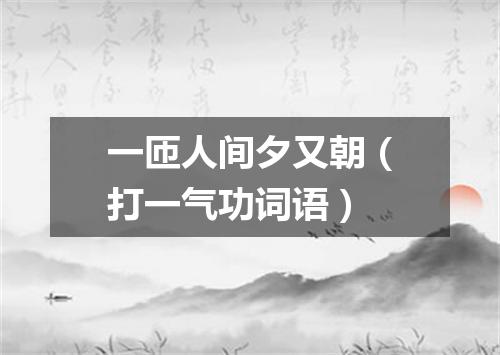 一匝人间夕又朝（打一气功词语）