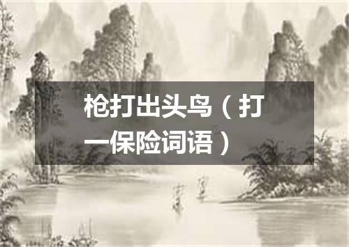 枪打出头鸟（打一保险词语）