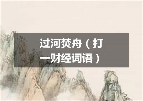 过河焚舟（打一财经词语）