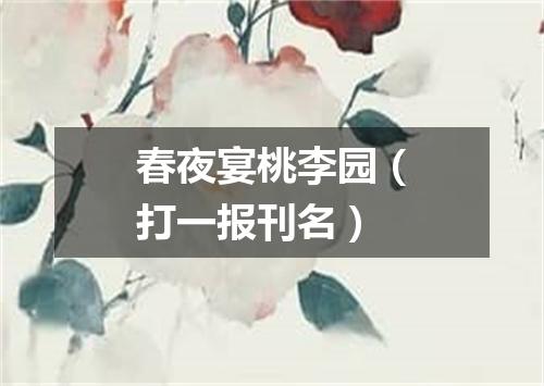 春夜宴桃李园（打一报刊名）