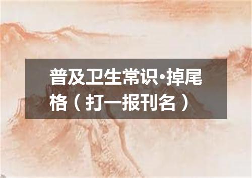 普及卫生常识·掉尾格（打一报刊名）