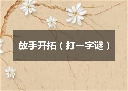 放手开拓（打一字谜）