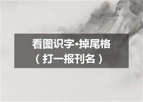 看图识字·掉尾格（打一报刊名）