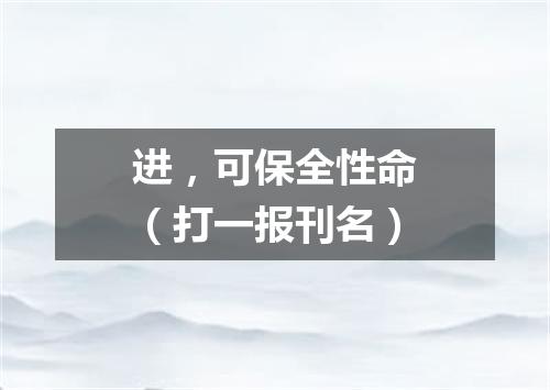 进，可保全性命（打一报刊名）