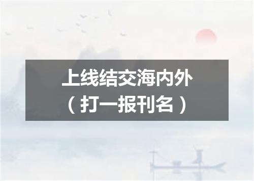 上线结交海内外（打一报刊名）
