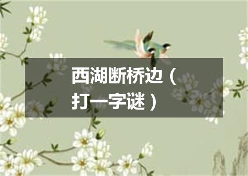西湖断桥边（打一字谜）