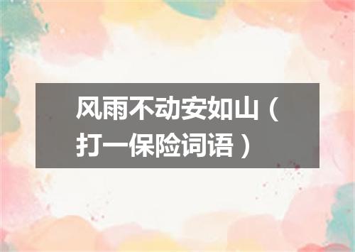 风雨不动安如山（打一保险词语）
