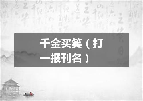 千金买笑（打一报刊名）