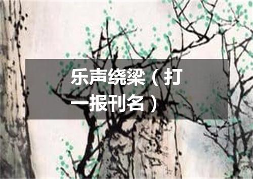乐声绕梁（打一报刊名）