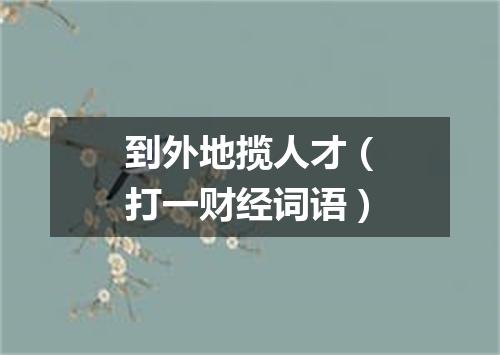 到外地揽人才（打一财经词语）