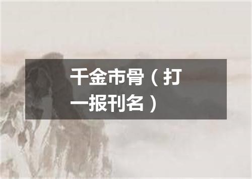 千金市骨（打一报刊名）