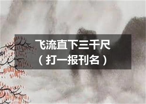 飞流直下三千尺（打一报刊名）