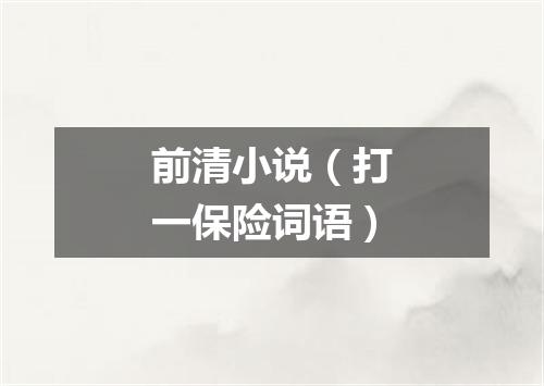 前清小说（打一保险词语）