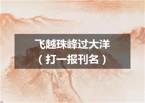 飞越珠峰过大洋（打一报刊名）