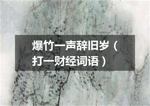 爆竹一声辞旧岁（打一财经词语）